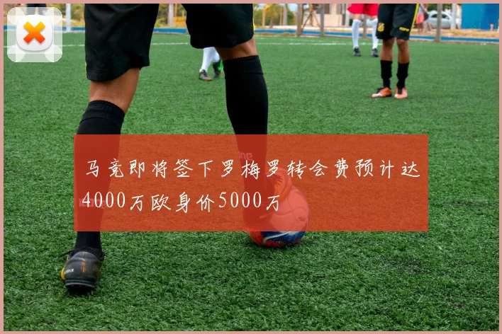 马竞即将签下罗梅罗转会费预计达4000万欧身价5000万